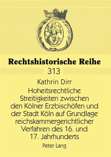 Hoheitsrechtliche Streitigkeiten zwischen den Kölner Erzbischöfen und der Stadt Köln auf Grundlage reichskammergerichtlicher Verfahren des 16. und 17. Jahrhunderts Hoheitsrechtliche Streitigkeiten zwischen den Kölner Erzbischöfen und der Stadt Köln auf Grundlage reichskammergerichtlicher Verfahren des 16. und 17. Jahrhunderts