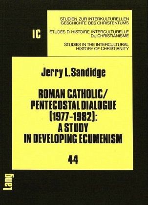 Roman Catholic/Pentecostal Dialogue (1977-1982): A Study in Developing Ecumenism Roman Catholic/Pentecostal Dialogue (1977-1982): A Study in Developing Ecumenism