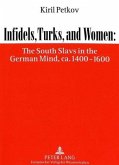 Infidels, Turks, and Women: The South Slavs in the German Mind, ca. 1400-1600