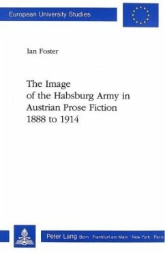 The Image of the Habsburg Army in Austrian Prose Fiction, 1888 to 1914 - Foster, Ian The Image of the Habsburg Army in Austrian Prose Fiction, 1888 to 1914 - Foster, Ian