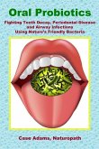Oral Probiotics: Fighting Tooth Decay, Periodontal Disease and Airway Infections Using Nature's Friendly Bacteria