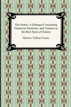 The Orator, A Dialogue Concerning Oratorical Partitions, and Treatise on the Best Style of Orators - Cicero, Marcus Tullius