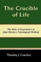 The Crucible of Life, the Role of Experience in John Wesley's Theological Method - Crutcher, Timothy J