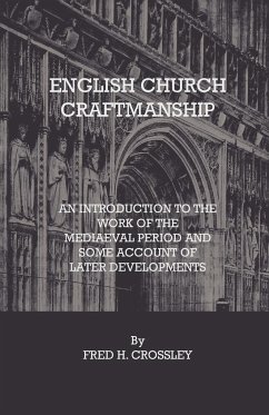 English Church Craftmanship - An Introduction To The Work Of The Medieval Period And Some Account Of Later Developments - Crossley, Fred H.