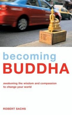 Becoming Buddha: Awakening the Wisdom and Compassion to Change Your World - Sachs, Robert