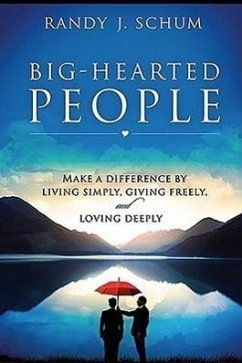 Big Hearted People: Make a Difference by Living Simply, Giving Freely and Loving Deeply - Schum, Randy J.