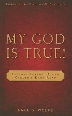 My God Is True!: Lessons Learned Along Cancer's Dark Road - Wolfe, Paul D.