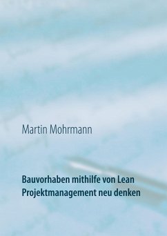 Bauvorhaben mithilfe von Lean Projektmanagement neu denken - Mohrmann, Martin