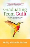 Graduating from Guilt: Six Steps to Overcome Guilt and Reclaim Your Life