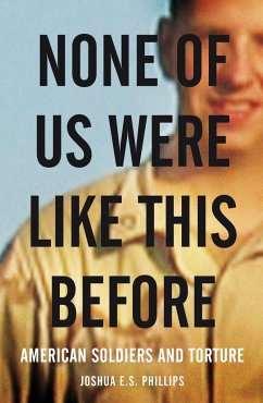 None of Us Were Like This Before: American Soldiers and Torture - Phillips, Joshua E. S.