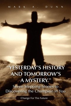 Yesterday's History and Tomorrow's a Mystery. Seven Stepping-Stones to Discovering the Champion in You
