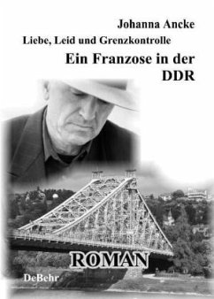 Liebe, Leid und Grenzkontrolle - Ein Franzose in der DDR - Roman - Ancke, Johanna