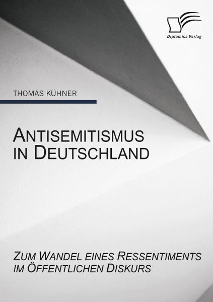 Antisemitismus in Deutschland: Zum Wandel eines Ressentiments im öffentlichen Diskurs Antisemitismus in Deutschland: Zum Wandel eines Ressentiments im öffentlichen Diskurs