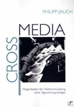 Crossmedia: Möglichkeiten der Weiterentwicklung eines Tageszeitungsverlages - Jauch, Philipp