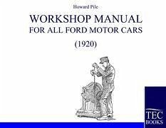 Workshop Manual for all Ford Motor Cars (1920) - Pile, Howard