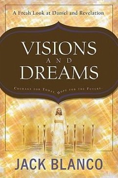 Visions and Dreams: Courage for Today, Hope for the Future: A Fresh Look at Daniel and Revelation - Blanco, Jack J.