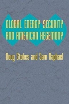 Global Energy Security and American Hegemony - Stokes, Doug; Raphael, Sam
