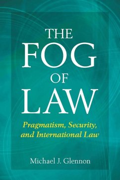 The Fog of Law: Pragmatism, Security, and International Law - Glennon, Michael