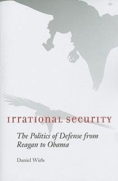 Irrational Security: The Politics of Defense from Reagan to Obama - Wirls, Daniel