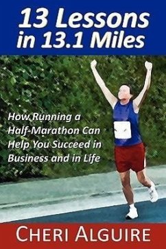 13 Lessons in 13.1 Miles: How Running a Half-Marathon Can Help You Succeed in Business and in Life - Alguire, Cheri