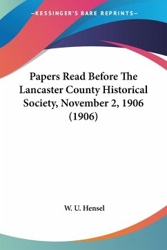 Papers Read Before The Lancaster County Historical Society, November 2, 1906 (1906) - Hensel, W. U.