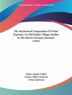 The Mechanical Composition Of Wind Deposits; An Old Indian Village; Studies In The Idyl In German Literature (1910) - Udden, Johan August; Andreen, Gustav Albert; Anderson, Netta