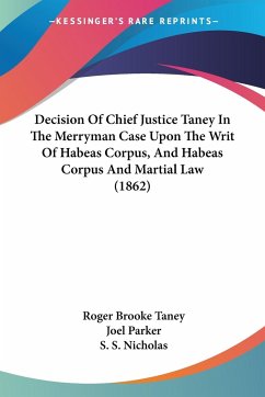 Decision Of Chief Justice Taney In The Merryman Case Upon The Writ Of Habeas Corpus, And Habeas Corpus And Martial Law (1862) - Taney, Roger Brooke; Parker, Joel; Nicholas, S. S.