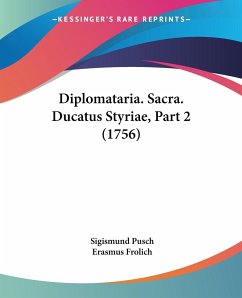 Diplomataria. Sacra. Ducatus Styriae, Part 2 (1756) - Pusch, Sigismund; Frolich, Erasmus