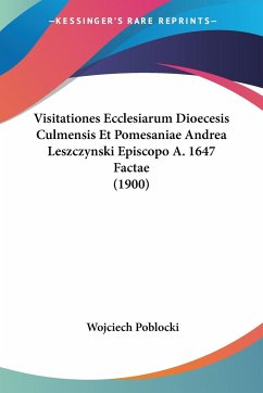 Visitationes Ecclesiarum Dioecesis Culmensis Et Pomesaniae Andrea Leszczynski Episcopo A. 1647 Factae (1900) - Poblocki, Wojciech