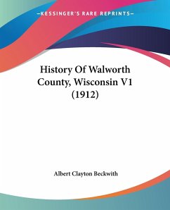 History Of Walworth County, Wisconsin V1 (1912) - Beckwith, Albert Clayton