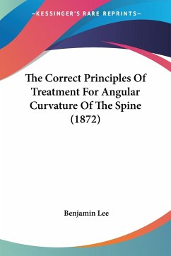 The Correct Principles Of Treatment For Angular Curvature Of The Spine (1872) - Lee, Benjamin