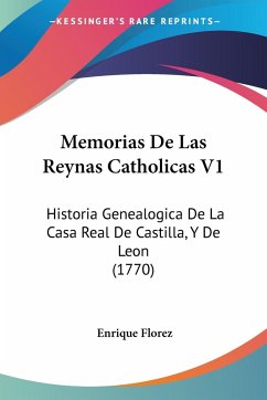 Memorias De Las Reynas Catholicas V1 - Florez, Enrique