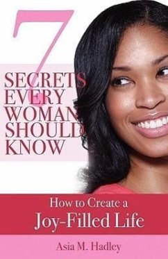 7 Secrets Every Woman Should Know: How to Create a Joy-Filled Life - Hadley, Asia