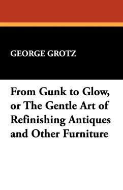 From Gunk to Glow, or The Gentle Art of Refinishing Antiques and Other Furniture - Grotz, George