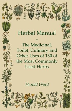 Herbal Manual - The Medicinal, Toilet, Culinary and Other Uses of 130 of the Most Commonly Used Herbs - Ward, Harold