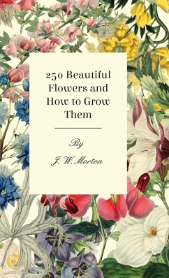250 Beautiful Flowers and How to Grow Them - Morton, J. W.
