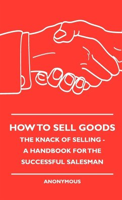 How To Sell Goods - The Knack Of Selling - A Handbook For The Successful Salesman - Anon.