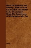 Hints on Shooting and Fishing - Both Sea and Land and in Freshwater Lochs of Scotland - Being the Experiences of Christopher Idle, Esq
