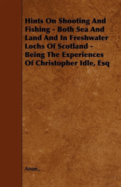 Hints on Shooting and Fishing - Both Sea and Land and in Freshwater Lochs of Scotland - Being the Experiences of Christopher Idle, Esq - Anon