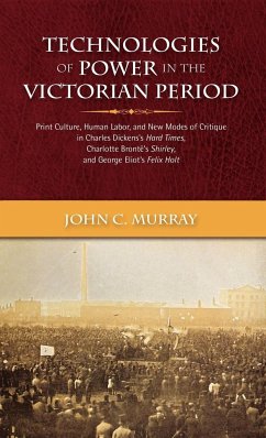 Technologies of Power in the Victorian Period Print Culture, Human Labor, and New Modes of Critique in Charles Dickens's Hard Times, Charlotte Bront's - Murray, John Condon