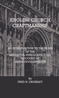 English Church Craftmanship - An Introduction To The Work Of The Medieval Period And Some Account Of Later Developments - Crossley, Fred H.