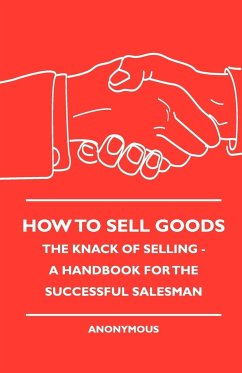 How To Sell Goods - The Knack Of Selling - A Handbook For The Successful Salesman - Anon.