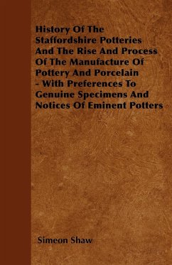 History Of The Staffordshire Potteries And The Rise And Process Of The Manufacture Of Pottery And Porcelain - With Preferences To Genuine Specimens And Notices Of Eminent Potters - Shaw, Simeon