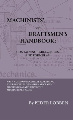 Machinists' And Draftsmen's Handbook - Containing Tables, Rules And Formulas - With Numerous Examples Explaining The Principles Of Mathematics And Mechanics As Applied To The Mechanical Trades. Intended As A Reference Book For All Interested In Mechanical - Lobben, Peder