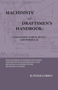 Machinists' And Draftsmen's Handbook - Containing Tables, Rules And Formulas - With Numerous Examples Explaining The Principles Of Mathematics And Mechanics As Applied To The Mechanical Trades. Intended As A Reference Book For All Interested In Mechanical - Lobben, Peder