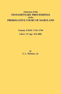 Abstracts of the Testamentary Proceedings of the Prerogative Court of Maryland. Volume XXIII Abstracts of the Testamentary Proceedings of the Prerogative Court of Maryland. Volume XXIII