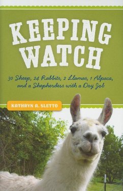 Keeping Watch: 30 Sheep, 24 Rabbits, 2 Llamas, 1 Alpaca, and a Shepherdess with a Day Job - Sletto, Kathryn A.