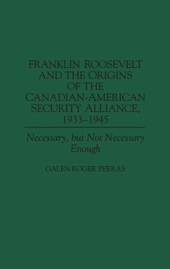 Franklin Roosevelt and the Origins of the Canadian-American Security Alliance, 1933-1945 - Perras, Galen