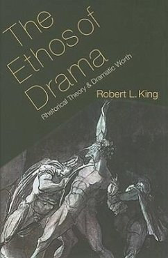 The Ethos of Drama: Rhetorical Theory and Dramatic Worth - King, Robert L.