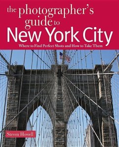 The Photographer's Guide to New York City: Where to Find Perfect Shots and How to Take Them - Howell, Steven